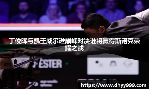 丁俊晖与凯壬威尔逊巅峰对决谁将赢得斯诺克荣耀之战