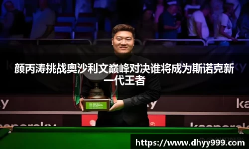 颜丙涛挑战奥沙利文巅峰对决谁将成为斯诺克新一代王者