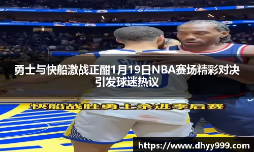 勇士与快船激战正酣1月19日NBA赛场精彩对决引发球迷热议