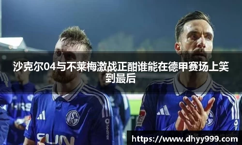 沙克尔04与不莱梅激战正酣谁能在德甲赛场上笑到最后
