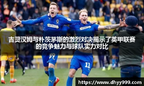 吉灵汉姆与朴茨茅斯的激烈对决揭示了英甲联赛的竞争魅力与球队实力对比