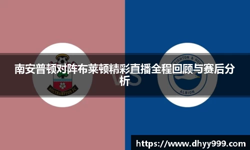 南安普顿对阵布莱顿精彩直播全程回顾与赛后分析
